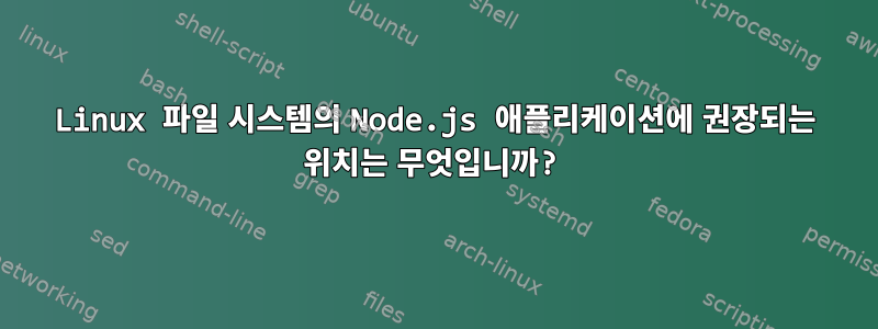 Linux 파일 시스템의 Node.js 애플리케이션에 권장되는 위치는 무엇입니까?