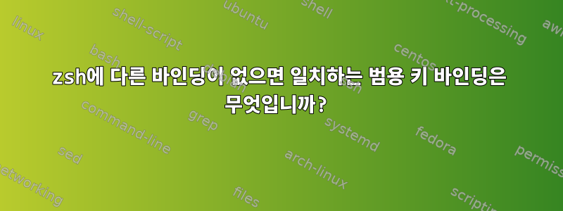 zsh에 다른 바인딩이 없으면 일치하는 범용 키 바인딩은 무엇입니까?