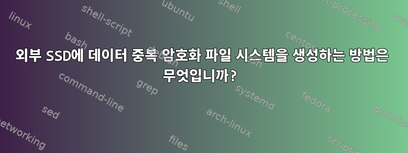 외부 SSD에 데이터 중복 암호화 파일 시스템을 생성하는 방법은 무엇입니까?