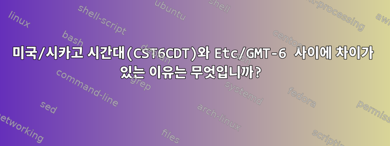 미국/시카고 시간대(CST6CDT)와 Etc/GMT-6 사이에 차이가 있는 이유는 무엇입니까?