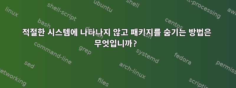 적절한 시스템에 나타나지 않고 패키지를 숨기는 방법은 무엇입니까?