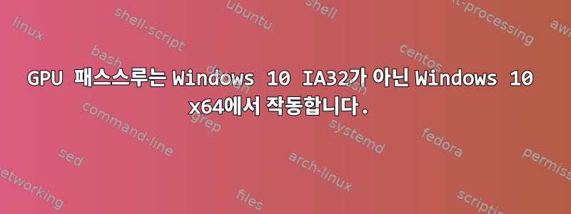 GPU 패스스루는 Windows 10 IA32가 아닌 Windows 10 x64에서 작동합니다.