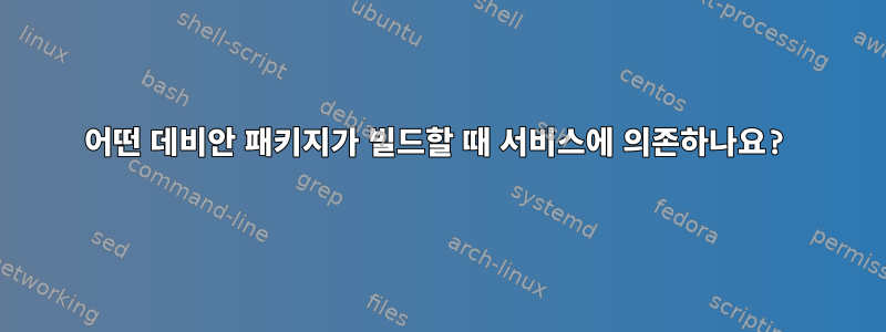 어떤 데비안 패키지가 빌드할 때 서비스에 의존하나요?