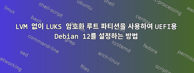 LVM 없이 LUKS 암호화 루트 파티션을 사용하여 UEFI용 Debian 12를 설정하는 방법