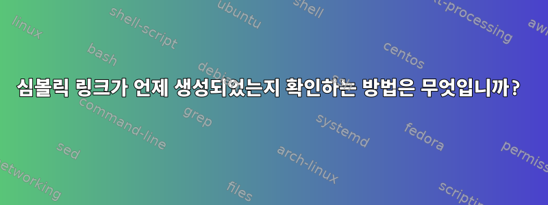 심볼릭 링크가 언제 생성되었는지 확인하는 방법은 무엇입니까?