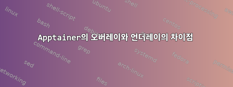 Apptainer의 오버레이와 언더레이의 차이점