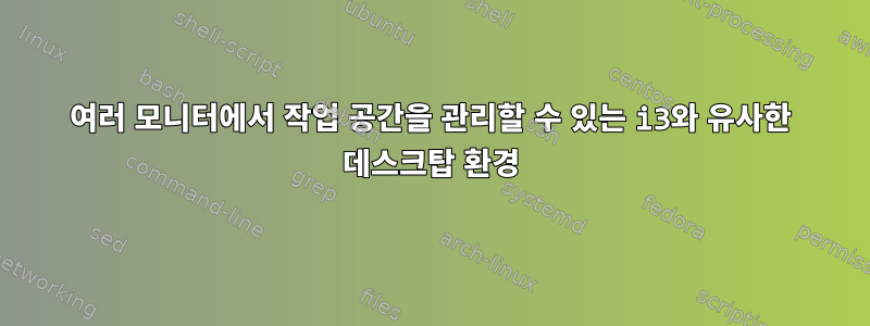 여러 모니터에서 작업 공간을 관리할 수 있는 i3와 유사한 데스크탑 환경