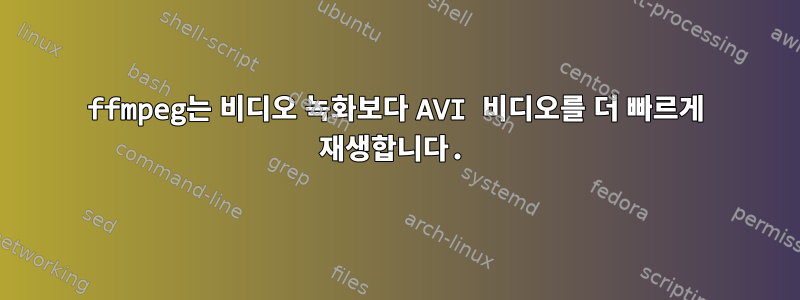 ffmpeg는 비디오 녹화보다 AVI 비디오를 더 빠르게 재생합니다.