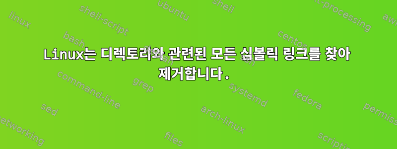 Linux는 디렉토리와 관련된 모든 심볼릭 링크를 찾아 제거합니다.