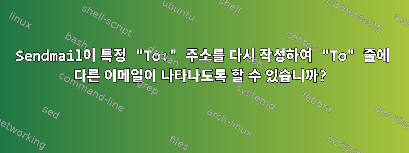 Sendmail이 특정 "To:" 주소를 다시 작성하여 "To" 줄에 다른 이메일이 나타나도록 할 수 있습니까?