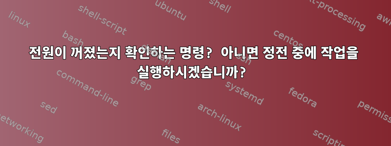 전원이 꺼졌는지 확인하는 명령? 아니면 정전 중에 작업을 실행하시겠습니까?