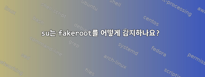 su는 fakeroot를 어떻게 감지하나요?