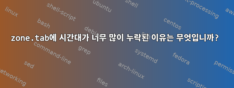 zone.tab에 시간대가 너무 많이 누락된 이유는 무엇입니까?