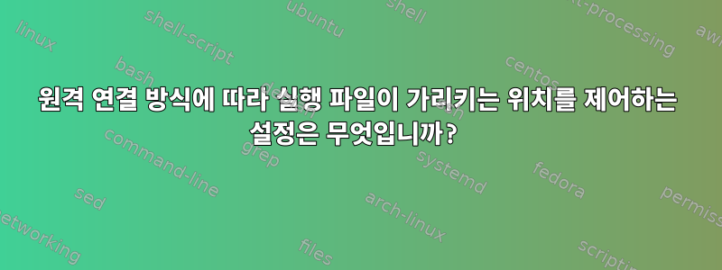 원격 연결 방식에 따라 실행 파일이 가리키는 위치를 제어하는 ​​설정은 무엇입니까?