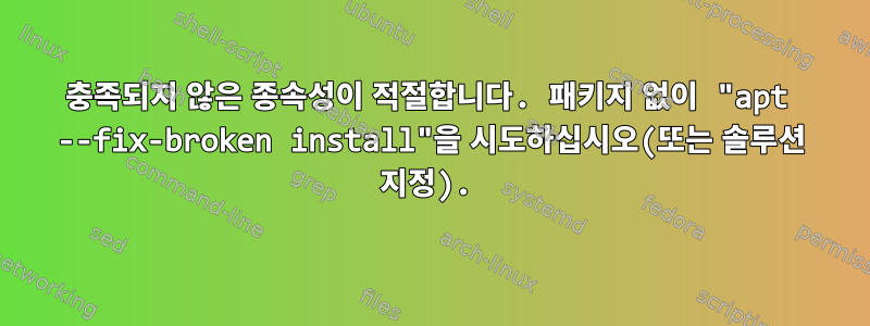 충족되지 않은 종속성이 적절합니다. 패키지 없이 "apt --fix-broken install"을 시도하십시오(또는 솔루션 지정).