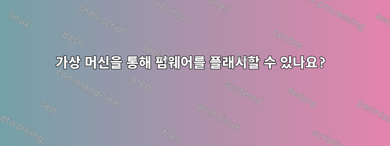 가상 머신을 통해 펌웨어를 플래시할 수 있나요?