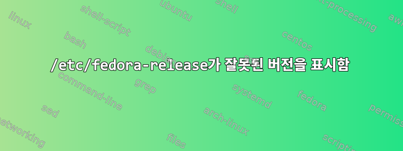 /etc/fedora-release가 잘못된 버전을 표시함