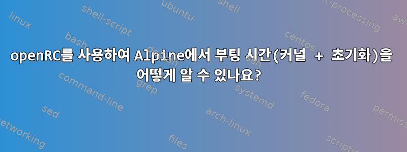 openRC를 사용하여 Alpine에서 부팅 시간(커널 + 초기화)을 어떻게 알 수 있나요?