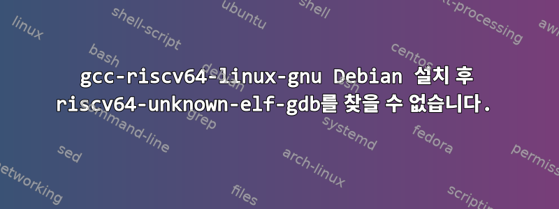 gcc-riscv64-linux-gnu Debian 설치 후 riscv64-unknown-elf-gdb를 찾을 수 없습니다.