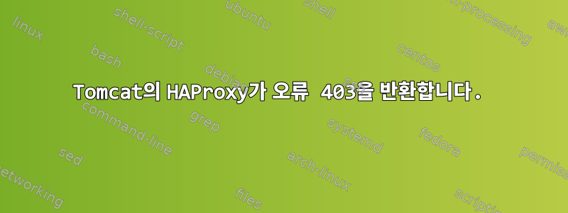 Tomcat의 HAProxy가 오류 403을 반환합니다.