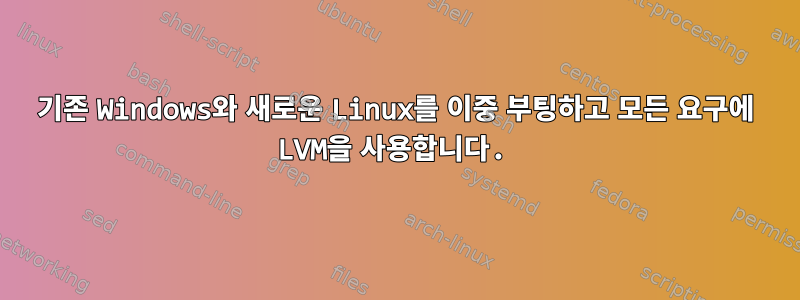 기존 Windows와 새로운 Linux를 이중 부팅하고 모든 요구에 LVM을 사용합니다.