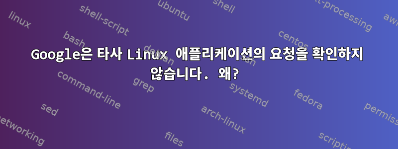 Google은 타사 Linux 애플리케이션의 요청을 확인하지 않습니다. 왜?