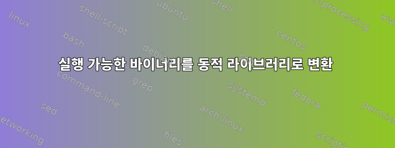 실행 가능한 바이너리를 동적 라이브러리로 변환