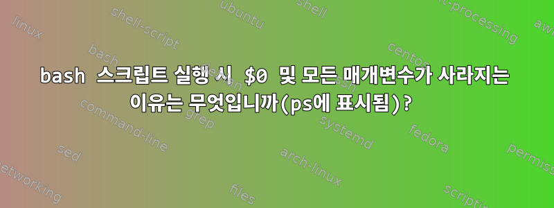 bash 스크립트 실행 시 $0 및 모든 매개변수가 사라지는 이유는 무엇입니까(ps에 표시됨)?