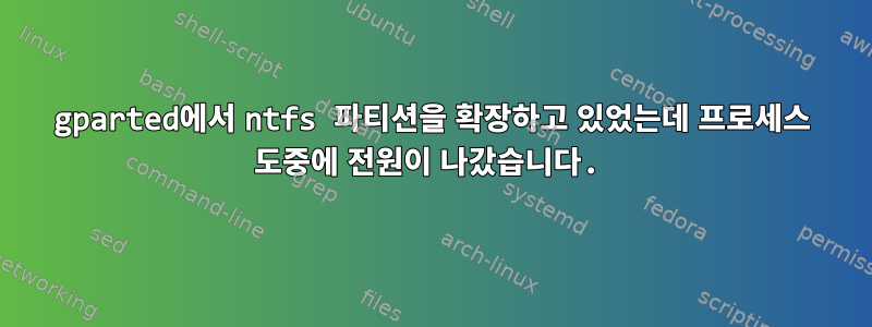 gparted에서 ntfs 파티션을 확장하고 있었는데 프로세스 도중에 전원이 나갔습니다.