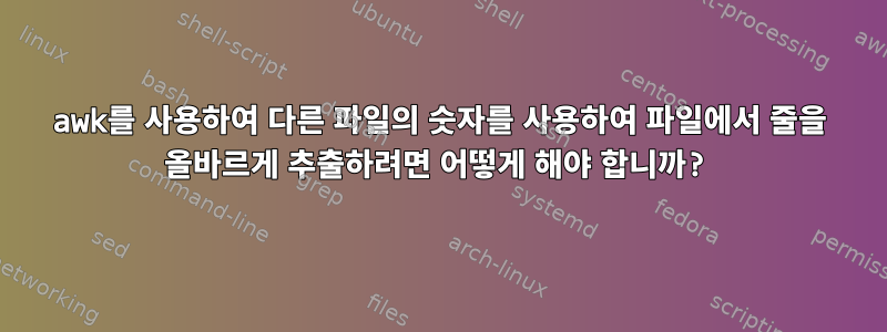 awk를 사용하여 다른 파일의 숫자를 사용하여 파일에서 줄을 올바르게 추출하려면 어떻게 해야 합니까?