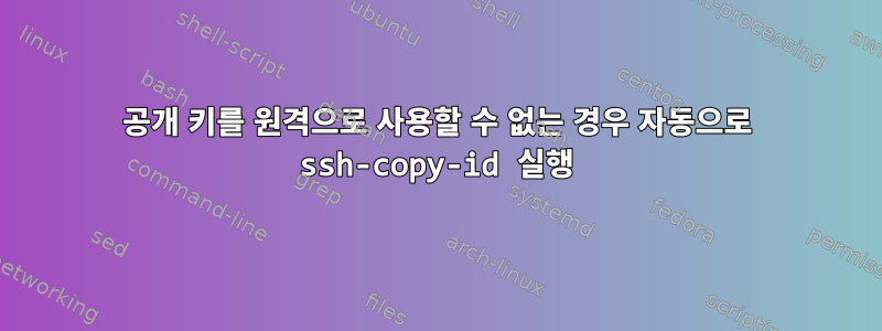 공개 키를 원격으로 사용할 수 없는 경우 자동으로 ssh-copy-id 실행