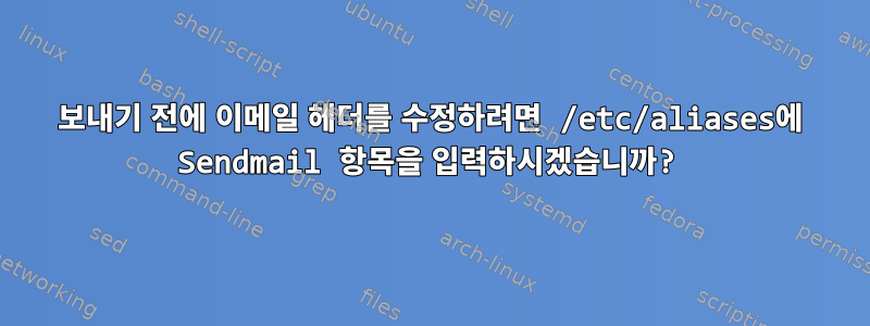 보내기 전에 이메일 헤더를 수정하려면 /etc/aliases에 Sendmail 항목을 입력하시겠습니까?