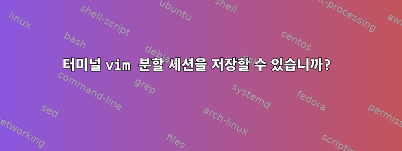 터미널 vim 분할 세션을 저장할 수 있습니까?