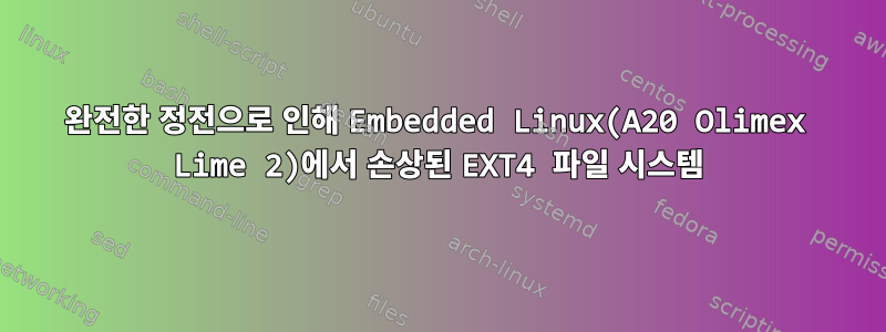 완전한 정전으로 인해 Embedded Linux(A20 Olimex Lime 2)에서 손상된 EXT4 파일 시스템