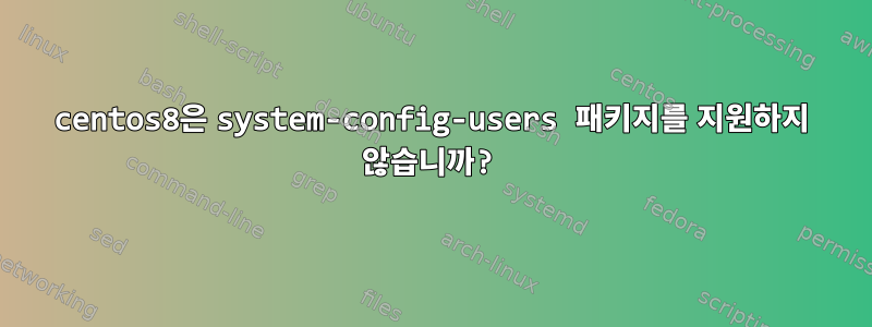 centos8은 system-config-users 패키지를 지원하지 않습니까?