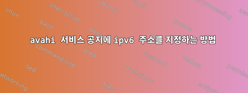 avahi 서비스 공지에 ipv6 주소를 지정하는 방법