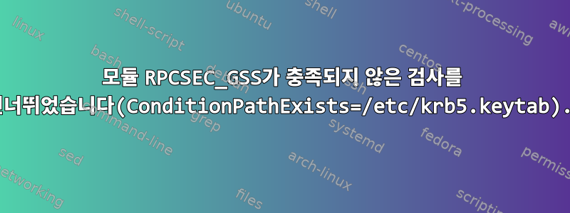 모듈 RPCSEC_GSS가 충족되지 않은 검사를 건너뛰었습니다(ConditionPathExists=/etc/krb5.keytab).