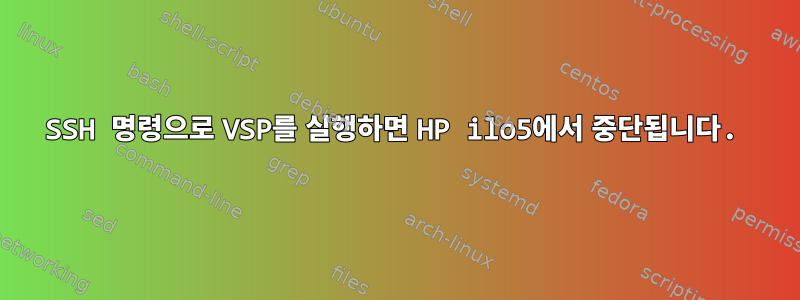 SSH 명령으로 VSP를 실행하면 HP ilo5에서 중단됩니다.