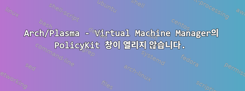 Arch/Plasma - Virtual Machine Manager의 PolicyKit 창이 열리지 않습니다.