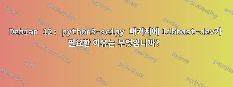 Debian 12: python3-scipy 패키지에 libbost-dev가 필요한 이유는 무엇입니까?