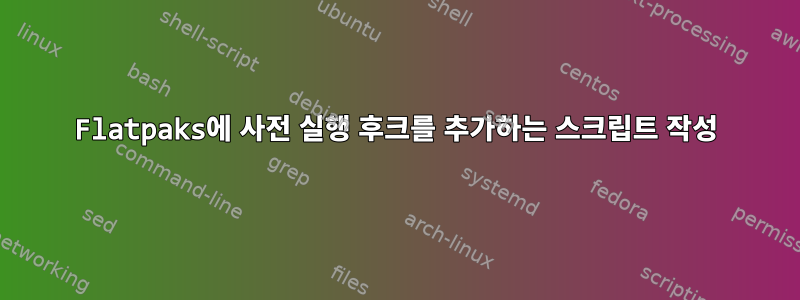 Flatpaks에 사전 실행 후크를 추가하는 스크립트 작성