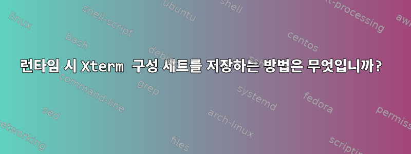 런타임 시 Xterm 구성 세트를 저장하는 방법은 무엇입니까?