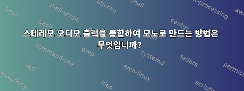 스테레오 오디오 출력을 통합하여 모노로 만드는 방법은 무엇입니까?