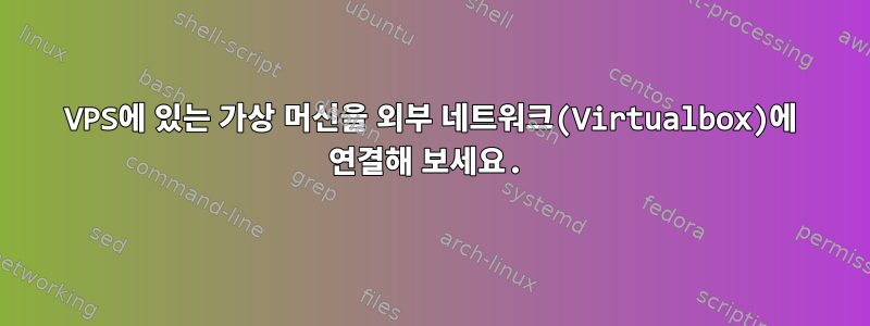 VPS에 있는 가상 머신을 외부 네트워크(Virtualbox)에 연결해 보세요.