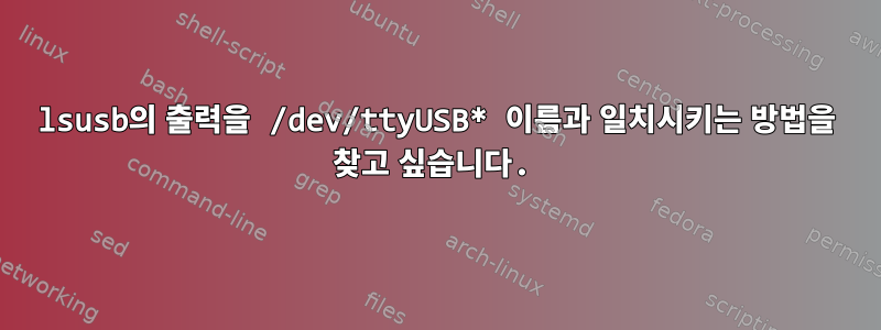 lsusb의 출력을 /dev/ttyUSB* 이름과 일치시키는 방법을 찾고 싶습니다.