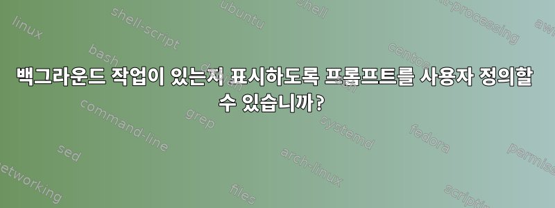 백그라운드 작업이 있는지 표시하도록 프롬프트를 사용자 정의할 수 있습니까?