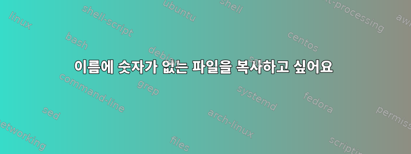 이름에 숫자가 없는 파일을 복사하고 싶어요