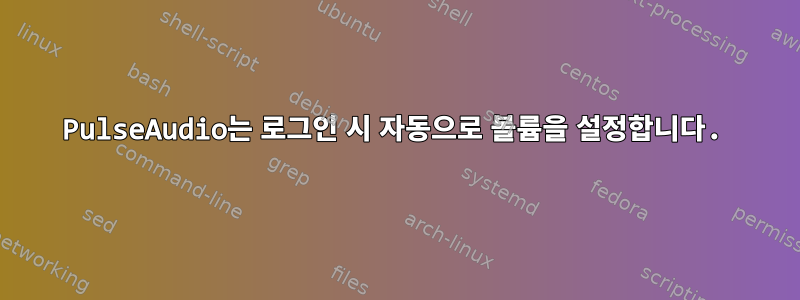 PulseAudio는 로그인 시 자동으로 볼륨을 설정합니다.