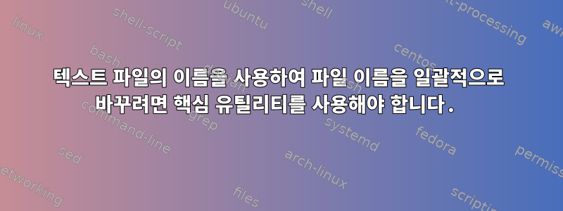 텍스트 파일의 이름을 사용하여 파일 이름을 일괄적으로 바꾸려면 핵심 유틸리티를 사용해야 합니다.