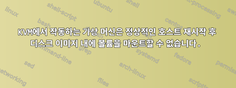 KVM에서 작동하는 가상 머신은 정상적인 호스트 재시작 후 디스크 이미지 내에 볼륨을 마운트할 수 없습니다.